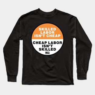 Skilled Labor isn't Cheap - Cheap Labor isn't Skilled Long Sleeve T-Shirt